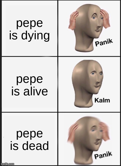 PEPE is dead | pepe is dying; pepe is alive; pepe is dead | image tagged in memes,panik kalm panik | made w/ Imgflip meme maker