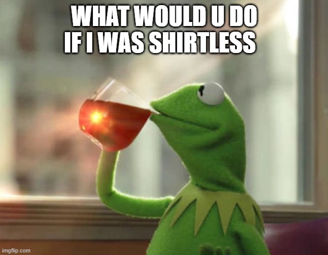 trend go brrr lmao | WHAT WOULD U DO IF I WAS SHIRTLESS | image tagged in memes,but that's none of my business neutral | made w/ Imgflip meme maker