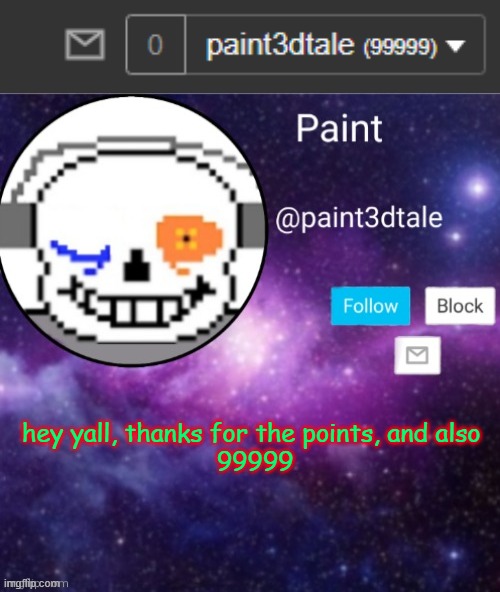 99999 | hey yall, thanks for the points, and also 
99999 | image tagged in paint announces | made w/ Imgflip meme maker