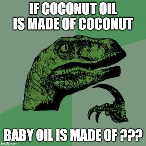 Baby!!! | IF COCONUT OIL IS MADE OF COCONUT; BABY OIL IS MADE OF ??? | image tagged in memes,philosoraptor | made w/ Imgflip meme maker