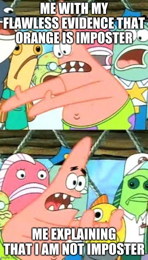 Put It Somewhere Else Patrick | ME WITH MY FLAWLESS EVIDENCE THAT ORANGE IS IMPOSTER; ME EXPLAINING THAT I AM NOT IMPOSTER | image tagged in memes,put it somewhere else patrick | made w/ Imgflip meme maker