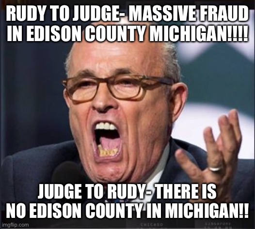 Crazy Rudy | RUDY TO JUDGE- MASSIVE FRAUD IN EDISON COUNTY MICHIGAN!!!! JUDGE TO RUDY- THERE IS NO EDISON COUNTY IN MICHIGAN!! | image tagged in crazy rudy | made w/ Imgflip meme maker