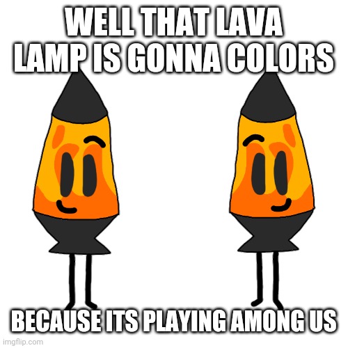 Well that doesnt exist | WELL THAT LAVA LAMP IS GONNA COLORS; BECAUSE ITS PLAYING AMONG US | image tagged in memes,blank transparent square,lava lamp | made w/ Imgflip meme maker