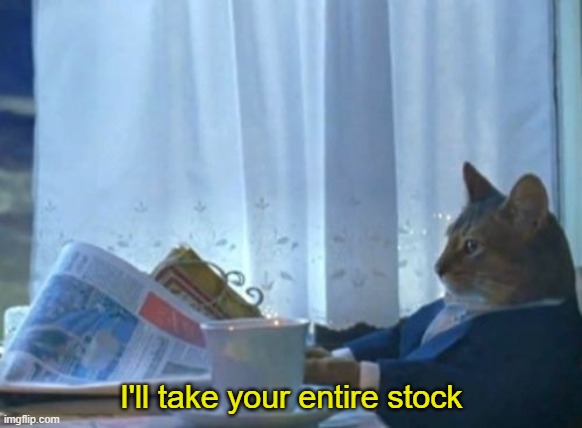 I Should Buy A Boat Cat Meme | I'll take your entire stock | image tagged in memes,i should buy a boat cat | made w/ Imgflip meme maker