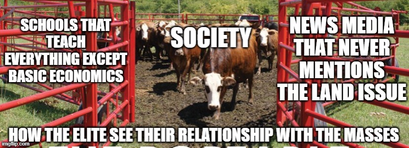 Free Range People Ranch | NEWS MEDIA THAT NEVER MENTIONS THE LAND ISSUE; SCHOOLS THAT TEACH EVERYTHING EXCEPT BASIC ECONOMICS | image tagged in economics,politics,news,education | made w/ Imgflip meme maker