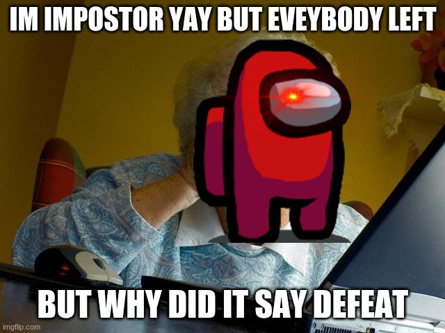 good meme | IM IMPOSTOR YAY BUT EVEYBODY LEFT; BUT WHY DID IT SAY DEFEAT | image tagged in memes,grandma finds the internet | made w/ Imgflip meme maker
