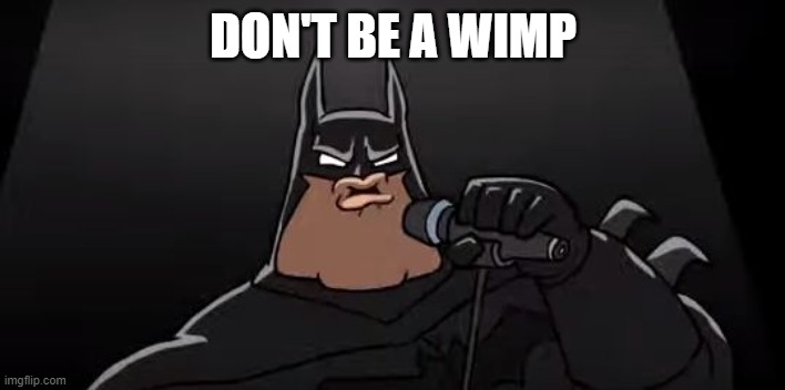 Death Metal Batman | DON'T BE A WIMP | image tagged in death metal batman | made w/ Imgflip meme maker