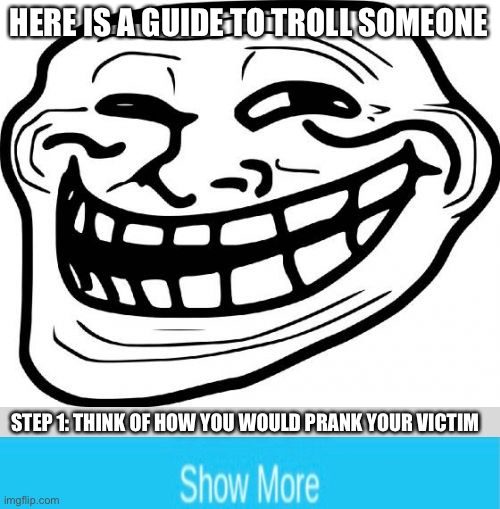 Troll Face Meme | HERE IS A GUIDE TO TROLL SOMEONE; STEP 1: THINK OF HOW YOU WOULD PRANK YOUR VICTIM | image tagged in memes,troll face,prank | made w/ Imgflip meme maker