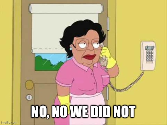 Consuela Meme | NO, NO WE DID NOT | image tagged in memes,consuela | made w/ Imgflip meme maker