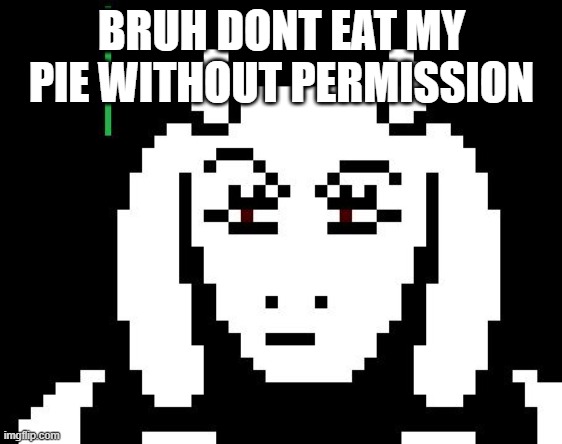WHY ME LIFE WHYYYY???? | BRUH DONT EAT MY PIE WITHOUT PERMISSION | image tagged in undertale - toriel | made w/ Imgflip meme maker