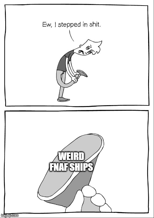 weird fnaf ships are the worst, r.i.p scott's hard work | WEIRD FNAF SHIPS | image tagged in ew i stepped in shit | made w/ Imgflip meme maker