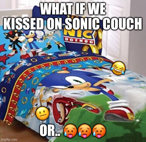 Bro | WHAT IF WE KISSED ON SONIC COUCH; 😂; 😐; OR.. 🥵🥵🥵 | image tagged in what if we kissed | made w/ Imgflip meme maker