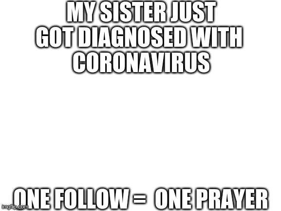 wish her well | MY SISTER JUST GOT DIAGNOSED WITH 
CORONAVIRUS; ONE FOLLOW =  ONE PRAYER | made w/ Imgflip meme maker