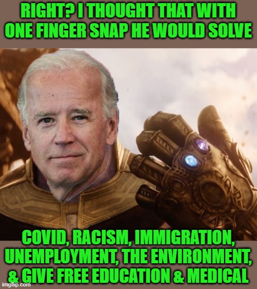 Thanos Smile | RIGHT? I THOUGHT THAT WITH ONE FINGER SNAP HE WOULD SOLVE COVID, RACISM, IMMIGRATION, UNEMPLOYMENT, THE ENVIRONMENT, & GIVE FREE EDUCATION & | image tagged in thanos smile | made w/ Imgflip meme maker