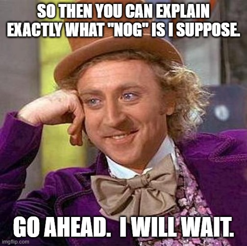 Creepy Condescending Wonka Meme | SO THEN YOU CAN EXPLAIN EXACTLY WHAT "NOG" IS I SUPPOSE. GO AHEAD.  I WILL WAIT. | image tagged in memes,creepy condescending wonka | made w/ Imgflip meme maker