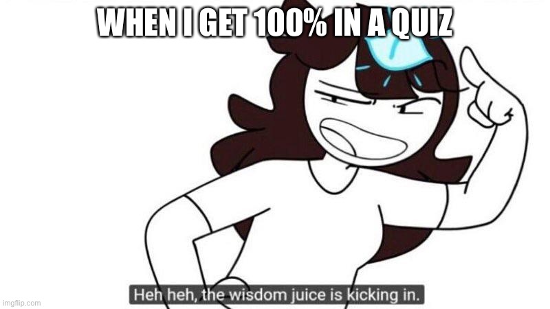 Me are smort | WHEN I GET 100% IN A QUIZ | image tagged in jaiden animations wisdom juice | made w/ Imgflip meme maker