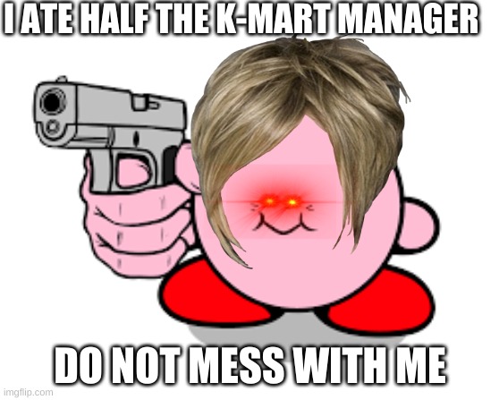 karen kirby | I ATE HALF THE K-MART MANAGER; DO NOT MESS WITH ME | image tagged in kirby with a gun | made w/ Imgflip meme maker