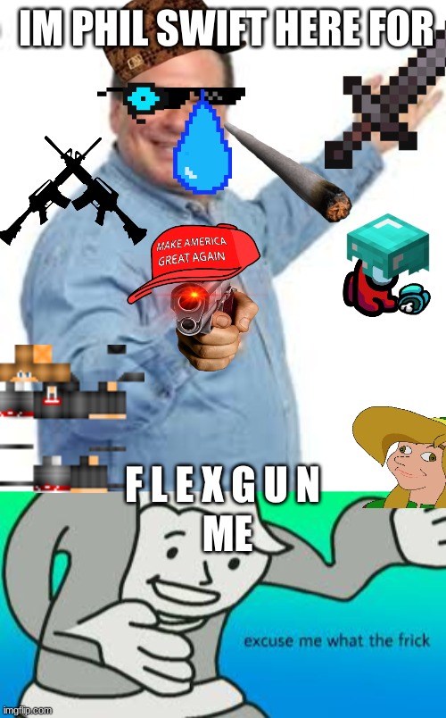 no ideas man | IM PHIL SWIFT HERE FOR; F L E X G U N; ME | image tagged in flex tape | made w/ Imgflip meme maker