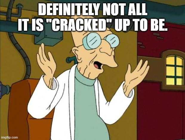 Professor Farnsworth Good News Everyone | DEFINITELY NOT ALL IT IS "CRACKED" UP TO BE. | image tagged in professor farnsworth good news everyone | made w/ Imgflip meme maker