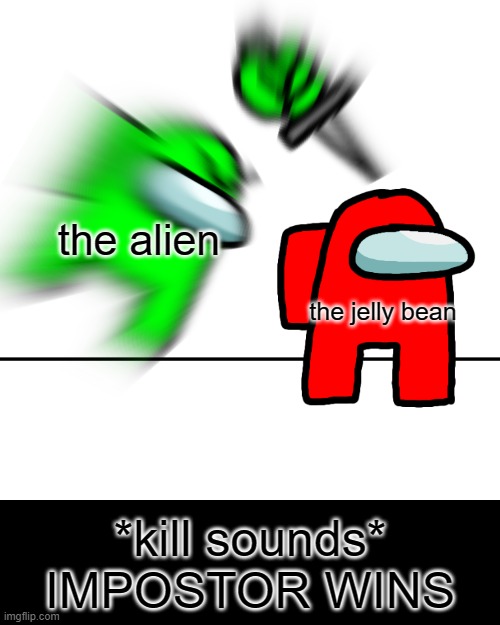 Among us kill | *kill sounds*
IMPOSTOR WINS the alien the jelly bean | image tagged in among us kill | made w/ Imgflip meme maker