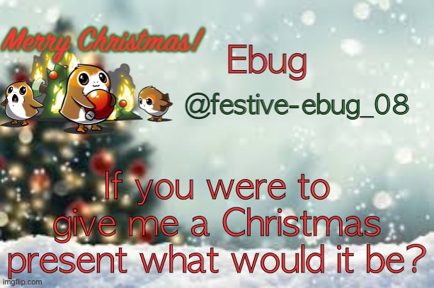 Festive ebug announcement | If you were to give me a Christmas present what would it be? | image tagged in ebug christmas announcement | made w/ Imgflip meme maker