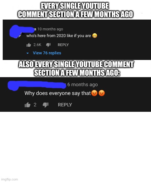 EVERY SINGLE YOUTUBE 
COMMENT SECTION A FEW MONTHS AGO; ALSO EVERY SINGLE YOUTUBE COMMENT 
SECTION A FEW MONTHS AGO: | image tagged in en blanco,blank white template | made w/ Imgflip meme maker