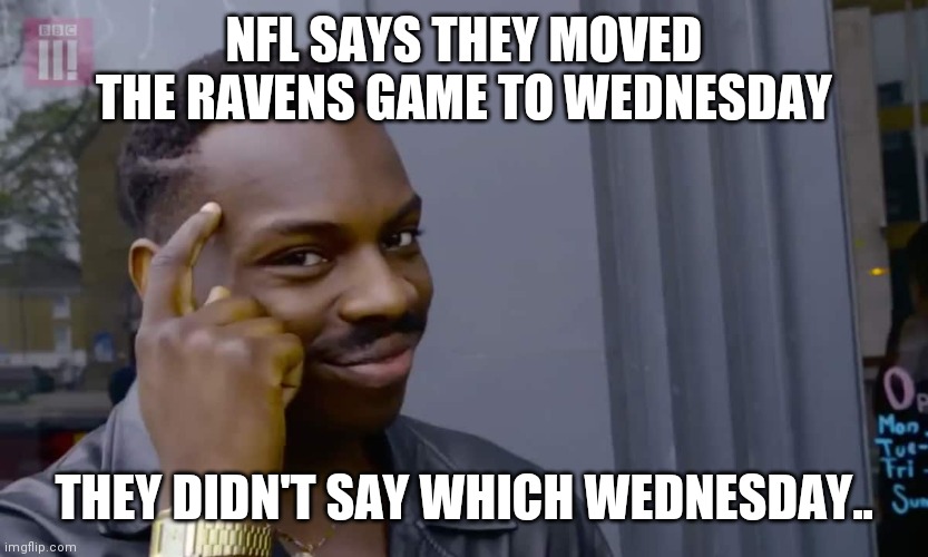 Eddie Murphy thinking | NFL SAYS THEY MOVED THE RAVENS GAME TO WEDNESDAY; THEY DIDN'T SAY WHICH WEDNESDAY.. | image tagged in eddie murphy thinking | made w/ Imgflip meme maker