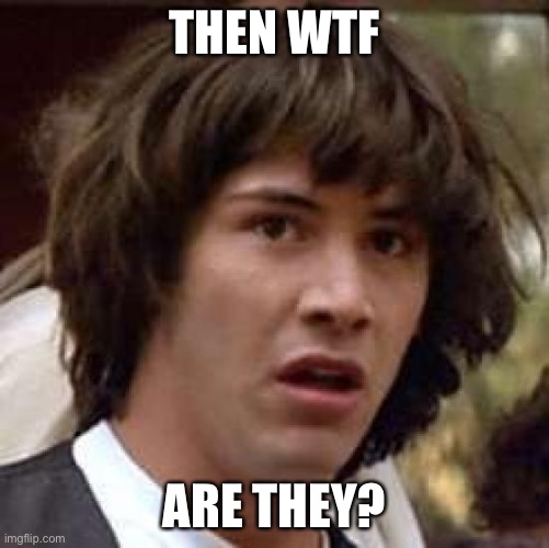 Conspiracy Keanu Meme | THEN WTF ARE THEY? | image tagged in memes,conspiracy keanu | made w/ Imgflip meme maker