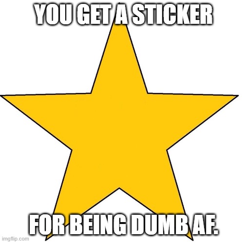 'You Tried' star sticker | YOU GET A STICKER FOR BEING DUMB AF. | image tagged in 'you tried' star sticker | made w/ Imgflip meme maker