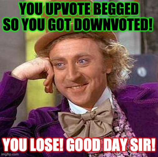 Creepy Condescending Wonka Meme | YOU UPVOTE BEGGED SO YOU GOT DOWNVOTED! YOU LOSE! GOOD DAY SIR! | image tagged in memes,creepy condescending wonka | made w/ Imgflip meme maker