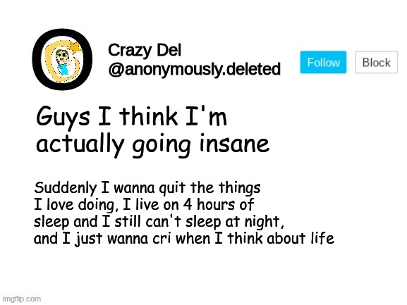 Guys I think I'm actually going insane; Suddenly I wanna quit the things I love doing, I live on 4 hours of sleep and I still can't sleep at night, and I just wanna cri when I think about life | image tagged in crazy del announcement | made w/ Imgflip meme maker