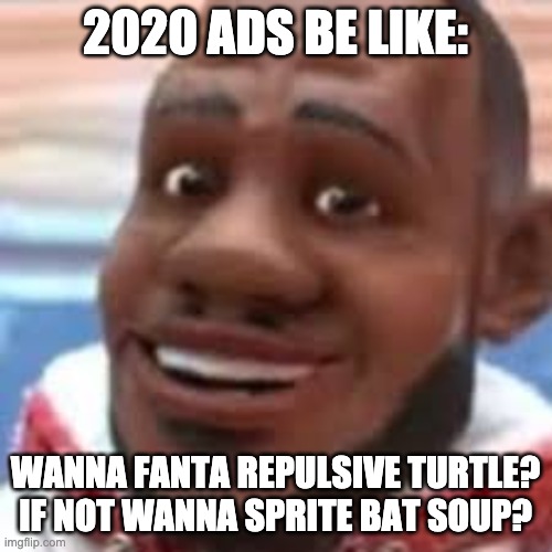 wanna sprite cranberry | 2020 ADS BE LIKE: WANNA FANTA REPULSIVE TURTLE? IF NOT WANNA SPRITE BAT SOUP? | image tagged in wanna sprite cranberry | made w/ Imgflip meme maker