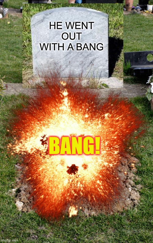 HE WENT OUT WITH A BANG BANG! | made w/ Imgflip meme maker