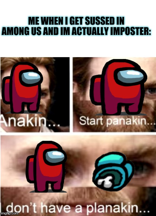 Imposter in a nutshell: | ME WHEN I GET SUSSED IN AMONG US AND IM ACTUALLY IMPOSTER: | image tagged in anakin start panakin,idk what to do,gulp | made w/ Imgflip meme maker