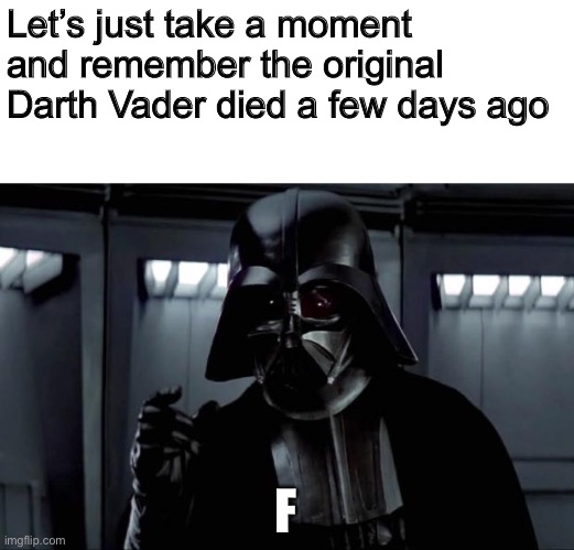 Darth Vader | Let’s just take a moment and remember the original Darth Vader died a few days ago; F | image tagged in darth vader | made w/ Imgflip meme maker