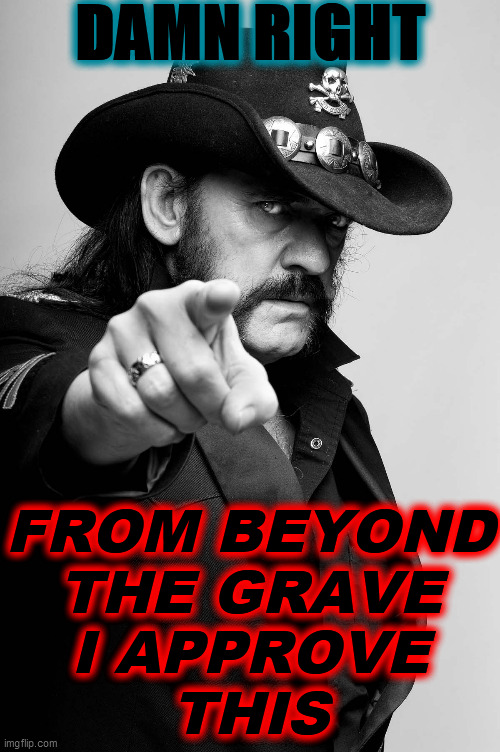 Motivating Lemmy | DAMN RIGHT FROM BEYOND
THE GRAVE
I APPROVE
THIS | image tagged in motivating lemmy | made w/ Imgflip meme maker