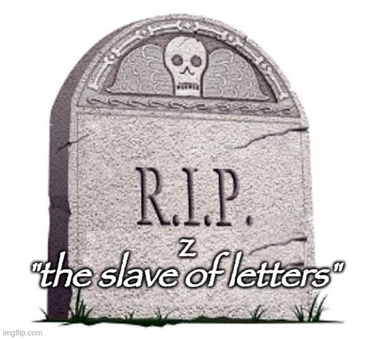 RIP | "the slave of letters" z | image tagged in rip | made w/ Imgflip meme maker