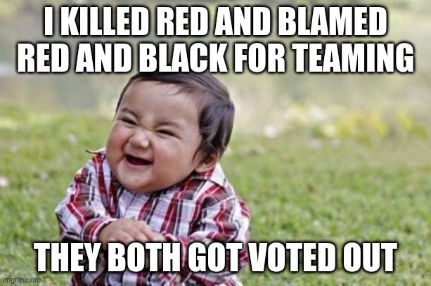 Evil Toddler | I KILLED RED AND BLAMED RED AND BLACK FOR TEAMING; THEY BOTH GOT VOTED OUT | image tagged in memes,evil toddler | made w/ Imgflip meme maker