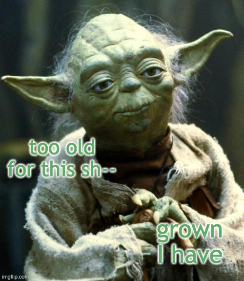 Irritated Yoda | too old for this sh--; grown I have | image tagged in memes,star wars yoda,old,annoyed | made w/ Imgflip meme maker