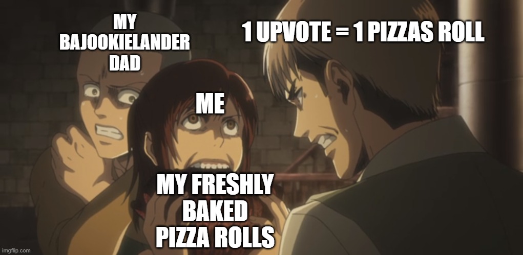 1 UPVOTE = 1 PIZZAS ROLL; MY BAJOOKIELANDER DAD; ME; MY FRESHLY BAKED PIZZA ROLLS | made w/ Imgflip meme maker