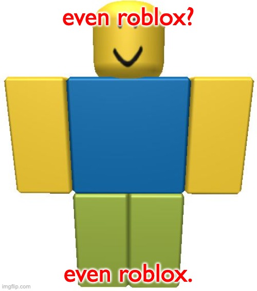 ROBLOX Noob | even roblox? even roblox. | image tagged in roblox noob | made w/ Imgflip meme maker