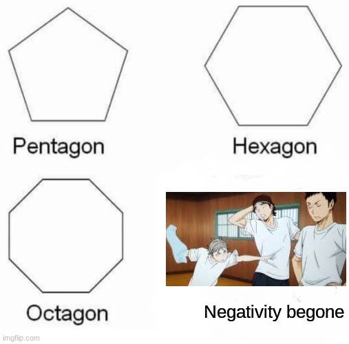 Pentagon Hexagon Octagon Meme | Negativity begone | image tagged in memes,pentagon hexagon octagon | made w/ Imgflip meme maker