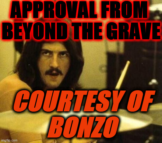john bonham | APPROVAL FROM 
BEYOND THE GRAVE COURTESY OF
BONZO | image tagged in john bonham | made w/ Imgflip meme maker