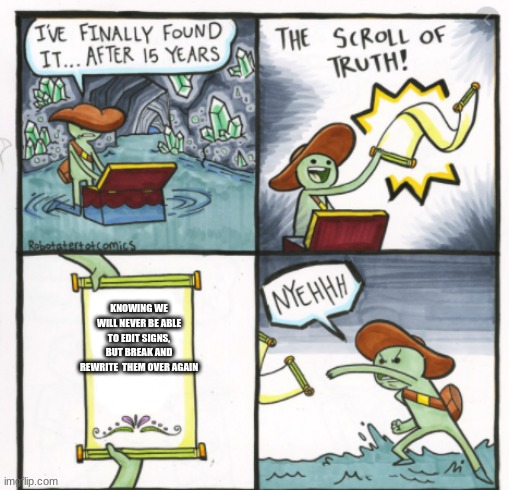 the scroll f thruth minecraft signs | KNOWING WE WILL NEVER BE ABLE TO EDIT SIGNS, BUT BREAK AND REWRITE  THEM OVER AGAIN | image tagged in minecraft,the scroll of truth | made w/ Imgflip meme maker