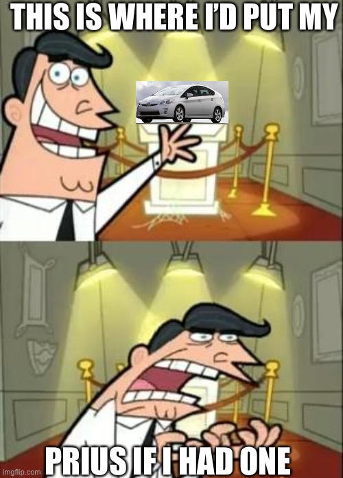 Ok | THIS IS WHERE I’D PUT MY; PRIUS IF I HAD ONE | image tagged in memes,this is where i'd put my trophy if i had one,car,toyota | made w/ Imgflip meme maker