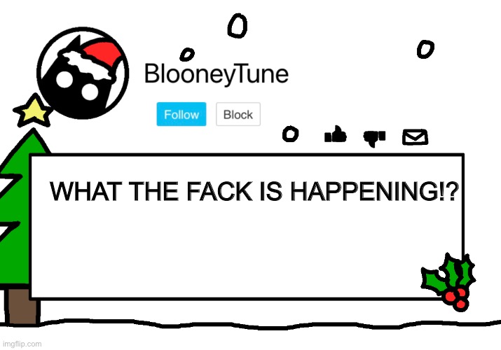 Bloo’s Holiday Announcement | WHAT THE FACK IS HAPPENING!? | image tagged in bloo s holiday announcement | made w/ Imgflip meme maker
