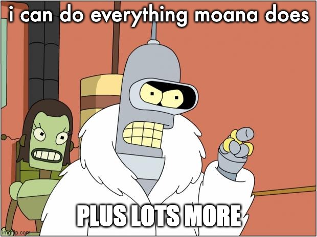 Bender Meme | i can do everything moana does PLUS LOTS MORE | image tagged in memes,bender | made w/ Imgflip meme maker