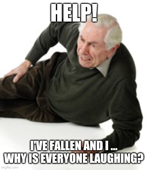 Help I've fallen and I can't get up | HELP! I'VE FALLEN AND I ... WHY IS EVERYONE LAUGHING? | image tagged in falling,old man,falling down | made w/ Imgflip meme maker