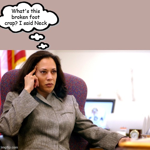 Kamala | What's this broken foot crap? I said Neck | image tagged in the kamala's plan | made w/ Imgflip meme maker