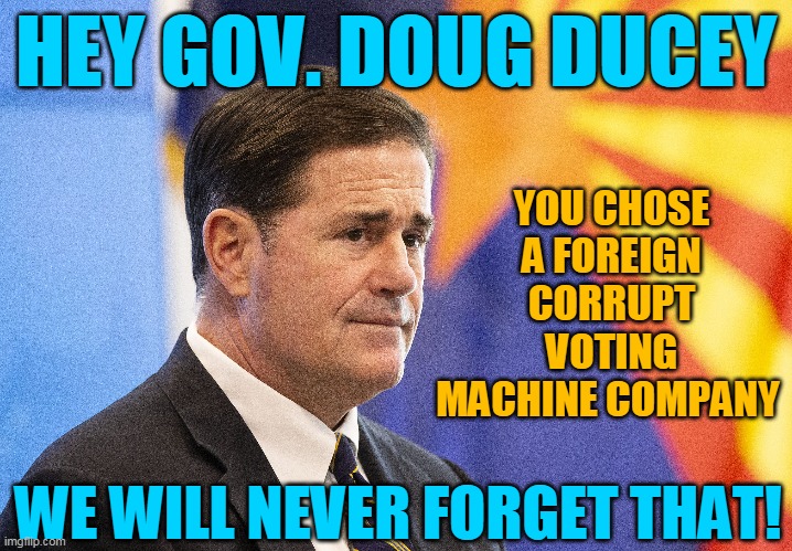 YOU CHOSE A FOREIGN CORRUPT VOTING MACHINE COMPANY; HEY GOV. DOUG DUCEY; WE WILL NEVER FORGET THAT! | made w/ Imgflip meme maker